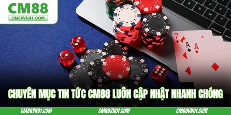 Chuyên mục tin tức CM88 luôn cập nhật nhanh chóng