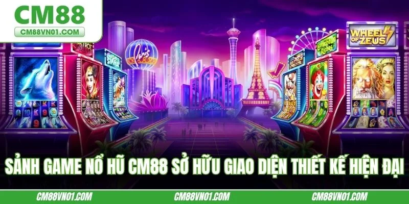 Sảnh game nổ hũ CM88 sở hữu giao diện thiết kế hiện đại
