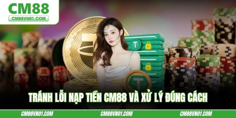 Tránh lỗi nạp tiền CM88 và xử lý đúng cách